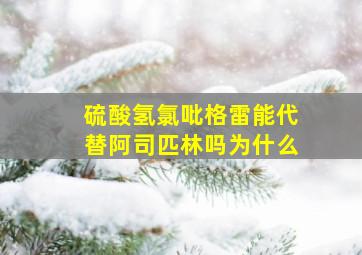 硫酸氢氯吡格雷能代替阿司匹林吗为什么