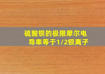 硫酸钡的极限摩尔电导率等于1/2钡离子