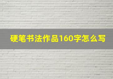 硬笔书法作品160字怎么写