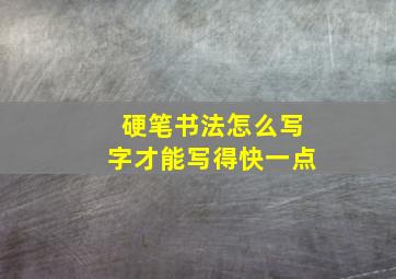 硬笔书法怎么写字才能写得快一点