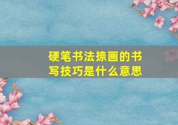 硬笔书法捺画的书写技巧是什么意思