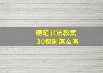 硬笔书法教案30课时怎么写