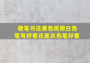 硬笔书法黑色纸用白色笔写好看还是灰色笔好看