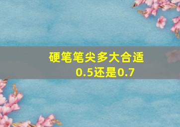 硬笔笔尖多大合适0.5还是0.7