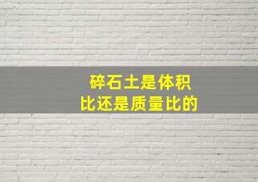 碎石土是体积比还是质量比的