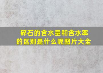 碎石的含水量和含水率的区别是什么呢图片大全