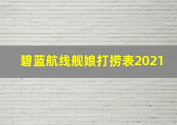 碧蓝航线舰娘打捞表2021