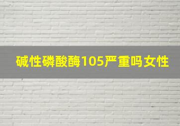 碱性磷酸酶105严重吗女性