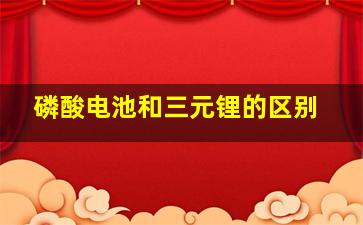 磷酸电池和三元锂的区别