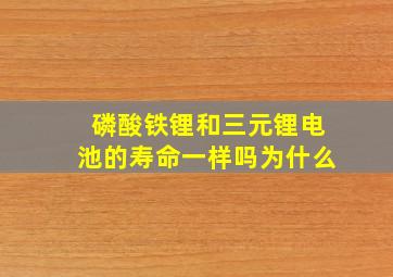 磷酸铁锂和三元锂电池的寿命一样吗为什么