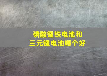 磷酸锂铁电池和三元锂电池哪个好