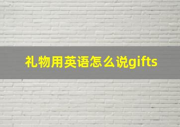 礼物用英语怎么说gifts