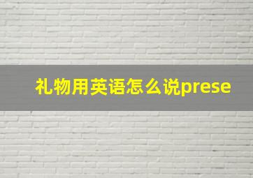 礼物用英语怎么说prese