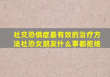 社交恐惧症最有效的治疗方法社恐女朋友什么事都拒绝