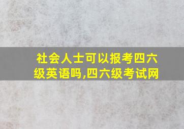 社会人士可以报考四六级英语吗,四六级考试网