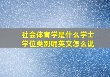 社会体育学是什么学士学位类别呢英文怎么说