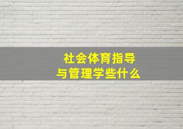 社会体育指导与管理学些什么