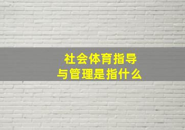 社会体育指导与管理是指什么