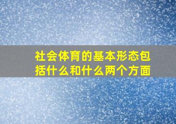 社会体育的基本形态包括什么和什么两个方面