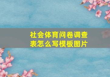 社会体育问卷调查表怎么写模板图片