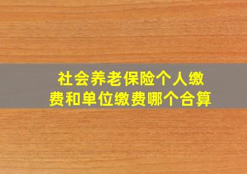 社会养老保险个人缴费和单位缴费哪个合算