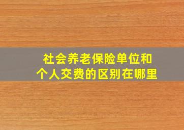 社会养老保险单位和个人交费的区别在哪里