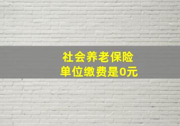 社会养老保险单位缴费是0元