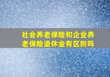 社会养老保险和企业养老保险退休金有区别吗