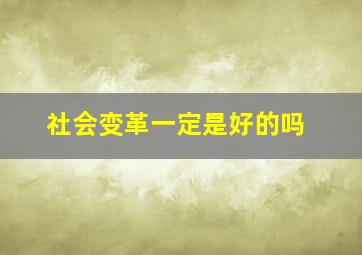 社会变革一定是好的吗