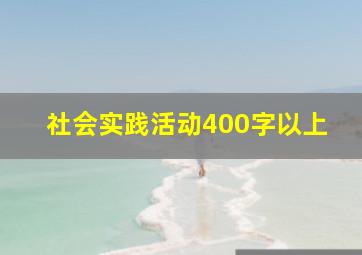 社会实践活动400字以上