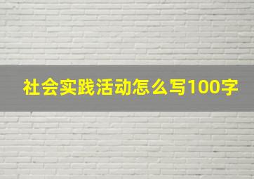 社会实践活动怎么写100字