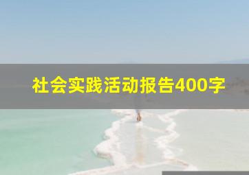 社会实践活动报告400字