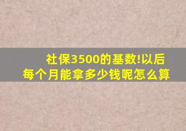 社保3500的基数!以后每个月能拿多少钱呢怎么算