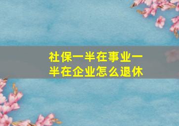 社保一半在事业一半在企业怎么退休