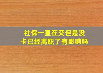 社保一直在交但是没卡已经离职了有影响吗