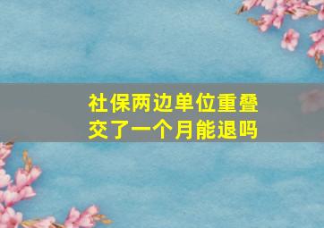 社保两边单位重叠交了一个月能退吗