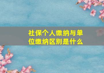 社保个人缴纳与单位缴纳区别是什么