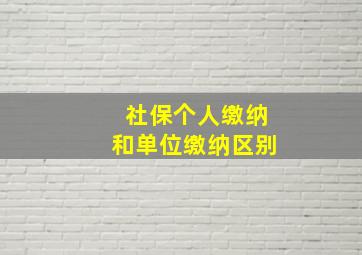 社保个人缴纳和单位缴纳区别