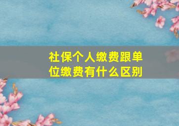 社保个人缴费跟单位缴费有什么区别