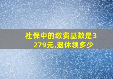 社保中的缴费基数是3279元,退休领多少