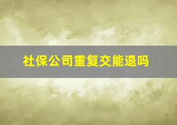 社保公司重复交能退吗