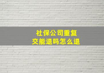 社保公司重复交能退吗怎么退