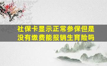 社保卡显示正常参保但是没有缴费能报销生育险吗