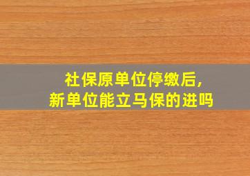 社保原单位停缴后,新单位能立马保的进吗