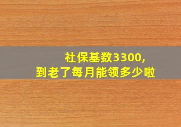 社保基数3300,到老了每月能领多少啦