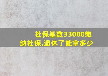 社保基数33000缴纳社保,退休了能拿多少