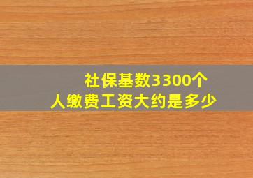 社保基数3300个人缴费工资大约是多少