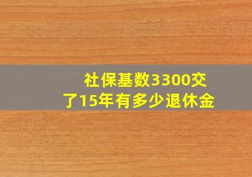 社保基数3300交了15年有多少退休金