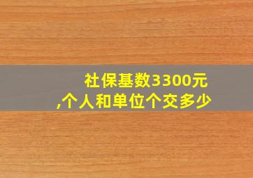 社保基数3300元,个人和单位个交多少