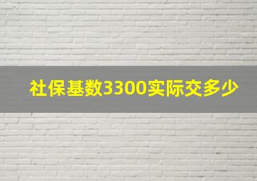 社保基数3300实际交多少